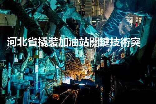 河北省撬裝加油站關鍵技術突破！化工廠拆除工程的新方法探索？
